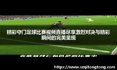 精彩守门足球比赛视频直播尽享激烈对决与精彩瞬间的完美呈现