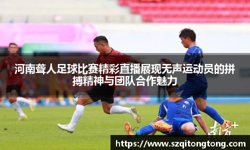 河南聋人足球比赛精彩直播展现无声运动员的拼搏精神与团队合作魅力
