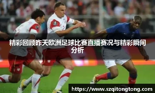 精彩回顾昨天欧洲足球比赛直播赛况与精彩瞬间分析