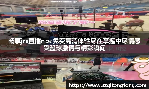 畅享jrs直播nba免费高清体验尽在掌握中尽情感受篮球激情与精彩瞬间