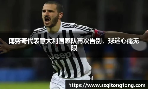 博努奇代表意大利国家队再次告别，球迷心痛无限