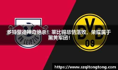 多特蒙德神奇绝杀！莱比锡悲情落败，荣耀属于黑黄军团！