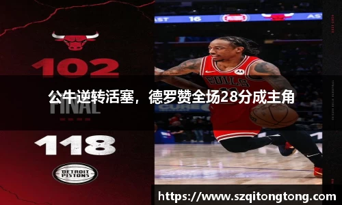 公牛逆转活塞，德罗赞全场28分成主角